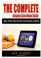 The Complete Amazon Echo Show Guide - Albert Jon