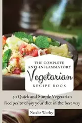 The Complete Anti-Inflammatory Vegetarian Recipes Book - Natalie Worley