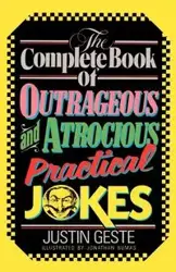 The Complete Book of Outrageous and Atrocious Practical Jokes - Justin Geste