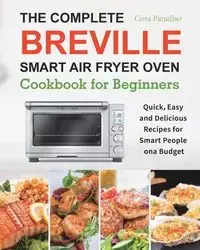 The Complete Breville Smart Air Fryer Oven Cookbook for Beginners - Cora Paradiso