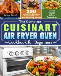 The Complete Cuisinart Air Fryer Oven Cookbook for Beginners - Jeremy Dietrich