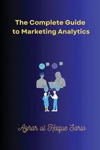 The Complete Guide to Marketing Analytics - Sario Azhar ul Haque