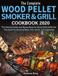 The Complete Wood Pellet Smoker and Grill Cookbook 2020 - Susana King