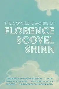 The Complete Works of Florence Scovel Shinn - Florence Shinn Scovel
