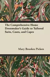 The Comprehensive Home Dressmaker's Guide to Tailored Suits, Coats, and Capes - Mary Picken Brookes