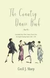 The Country Dance Book - Part VI - Containing Forty-Three Country Dances from The English Dancing Master (1650 - 1728) - Cecil Sharp