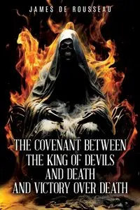 The Covenant Between the King of Devils and Death and Victory Over Death - James De Rousseau