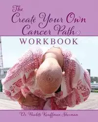 The Create Your Own Cancer Path Workbook - Sherman Paulette Kouffman