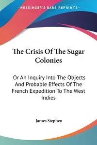 The Crisis Of The Sugar Colonies - Stephen James