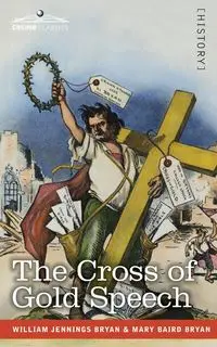 The Cross of Gold Speech and Life of Williams Jenning Bryan - Bryan Williams Jenning