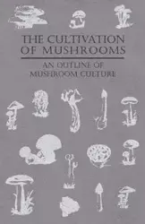 The Cultivation of Mushrooms - An Outline of Mushroom Culture - Anon