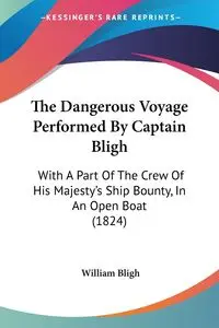 The Dangerous Voyage Performed By Captain Bligh - William Bligh