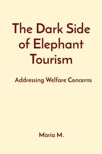 The Dark Side of Elephant Tourism - M. Maria