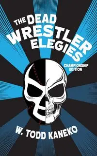 The Dead Wrestler Elegies Championship Edition - Todd Kaneko W.