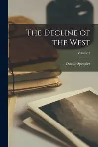 The Decline of the West; Volume 2 - Spengler Oswald