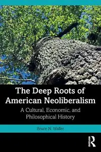 The Deep Roots of American Neoliberalism - Bruce N. Waller