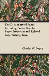 The Dictionary of Paper - Including Pulps, Boards, Paper Properties and Related Papermaking Term - Boyce Charles W.