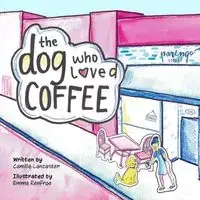 The Dog Who Loved Coffee - Camille Lancaster