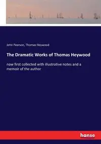 The Dramatic Works of Thomas Heywood - John Pearson