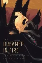 The Dreamer in Fire and Other Stories - Sam Gafford