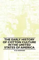 The Early History Of Cotton Culture In The United States Of America - Hammond M. B.