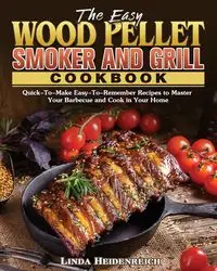 The Easy Wood Pellet Smoker and Grill Cookbook - Linda Heidenreich