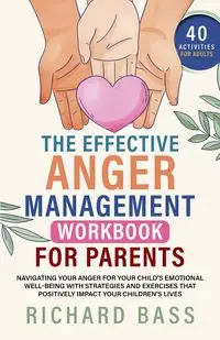 The Effective Anger Management Workbook for Parents - Richard Bass