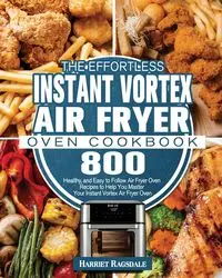 The Effortless Instant Vortex Air Fryer Oven Cookbook - Harriet Ragsdale