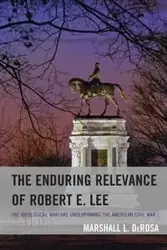 The Enduring Relevance of Robert E. Lee - Marshall L. DeRosa