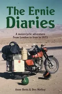 The Ernie Diaries. A Motorcycle Adventure from London to Iran in 1973 - Molloy Des