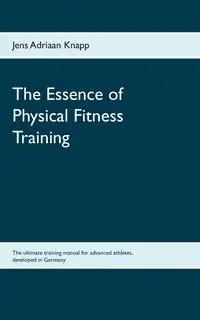 The Essence of Physical Fitness Training - Knapp Jens Adriaan