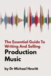 The Essential Guide To Writing And Selling Production Music - Michael Hewitt