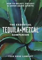 The Essential Tequila & Mezcal Companion - Tess Rose Lampert
