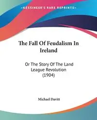 The Fall Of Feudalism In Ireland - Michael Davitt