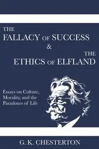 The Fallacy of Success & The Ethics of Elfland - Chesterton G. K.