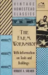 The Farm Workshop - With Information on Tools and Buildings - Shearer Herbert A.