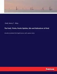 The Fasti, Tristia, Pontic Epistles, Ibis and Halieuticon of Ovid - Ovid