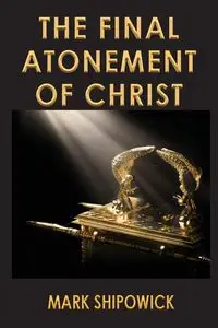 The Final Atonement of Christ - Mark Shipowick