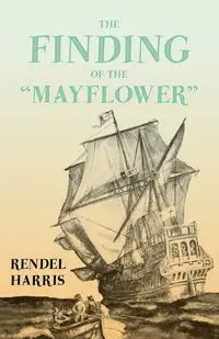 The Finding of the "Mayflower";With the Essay 'The Myth of the "Mayflower"' by G. K. Chesterton - Harris Rendel