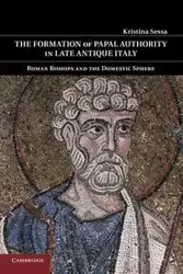 The Formation of Papal Authority in Late Antique Italy - Kristina Sessa