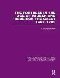 The Fortress in the Age of Vauban and Frederick the Great 1660-1789 - Christopher Duffy