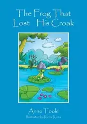 The Frog That Lost His Croak - Anne Toole