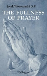 The Fullness of Prayer - Jacek Woroniecki O.P.