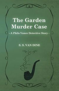 The Garden Murder Case (a Philo Vance Detective Story) - Dine S. S. Van