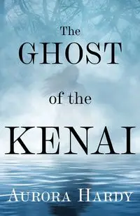 The Ghost of the Kenai - Aurora Hardy