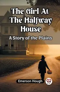 The Girl At The Halfway House A Story of the Plains - Emerson Hough
