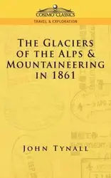 The Glacier of the Alps & Mountaineering in 1861 - John Tynall