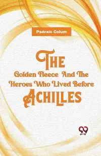 The Golden Fleece  And The Heroes Who Lived Before Achilles - Colum Padraic