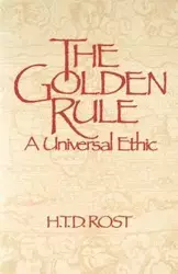 The Golden Rule A Universal Ethic - Rost H. T.D.