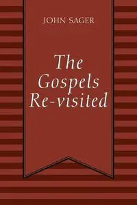 The Gospels Re-visited - John Sager